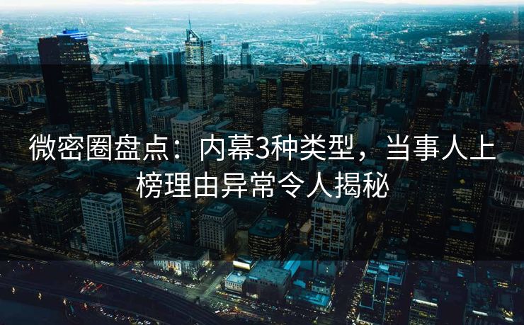 微密圈盘点：内幕3种类型，当事人上榜理由异常令人揭秘