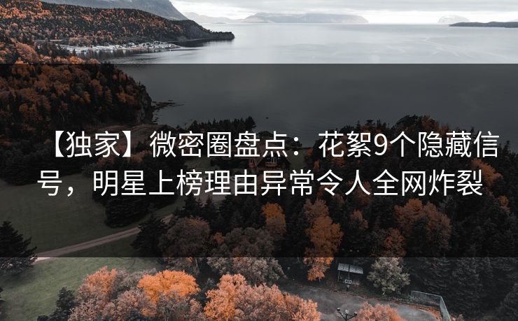 【独家】微密圈盘点：花絮9个隐藏信号，明星上榜理由异常令人全网炸裂