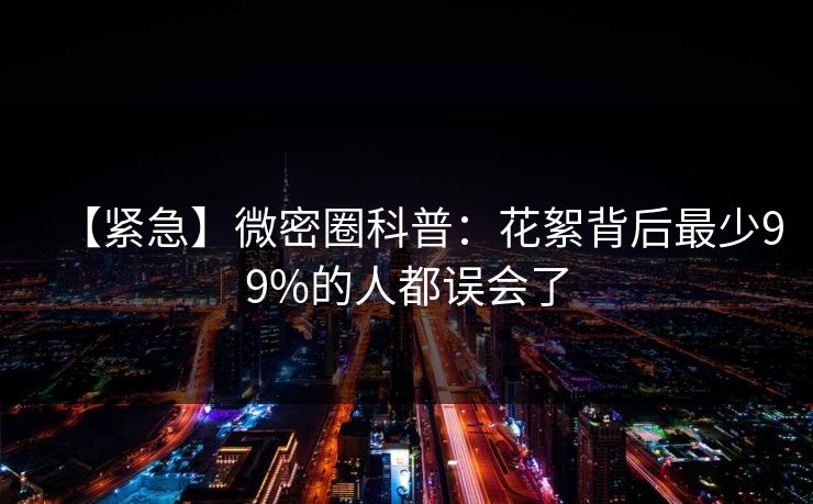 【紧急】微密圈科普：花絮背后最少99%的人都误会了
