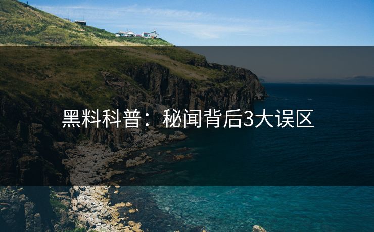 黑料科普：秘闻背后3大误区