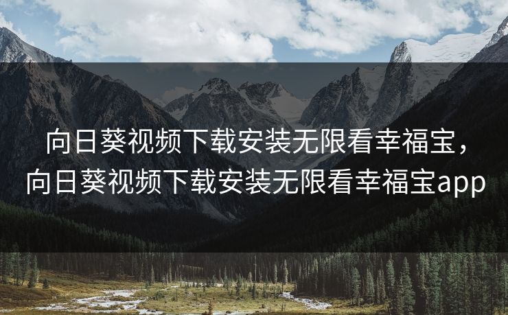 向日葵视频下载安装无限看幸福宝，向日葵视频下载安装无限看幸福宝app