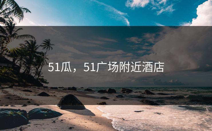 51瓜，51广场附近酒店