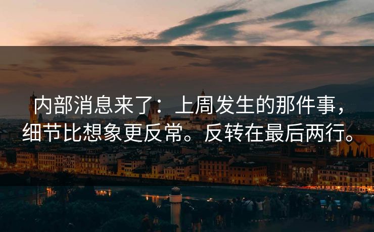 内部消息来了：上周发生的那件事，细节比想象更反常。反转在最后两行。