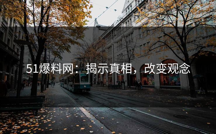 51爆料网：揭示真相，改变观念